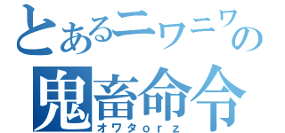 とあるニワニワの鬼畜命令（オワタｏｒｚ）