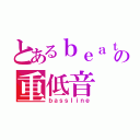 とあるｂｅａｔびーとつくるよボクサーの重低音（ｂａｓｓｌｉｎｅ）