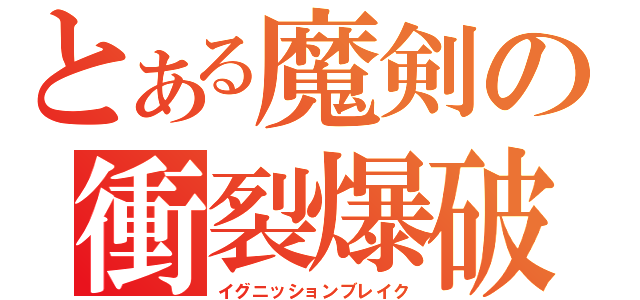 とある魔剣の衝裂爆破（イグニッションブレイク）