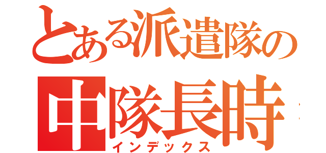 とある派遣隊の中隊長時間（インデックス）