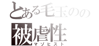 とある毛玉のの被虐性（マゾヒスト）