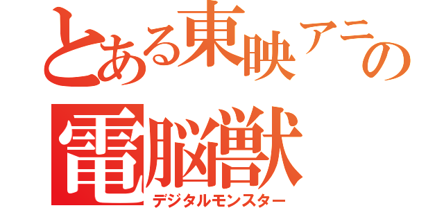 とある東映アニメーションの電脳獣（デジタルモンスター）