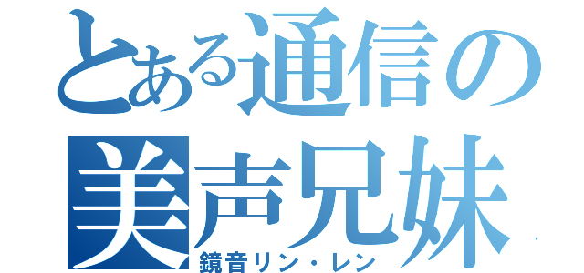 とある通信の美声兄妹（鏡音リン・レン）