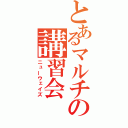 とあるマルチの講習会（ニューウェイズ）