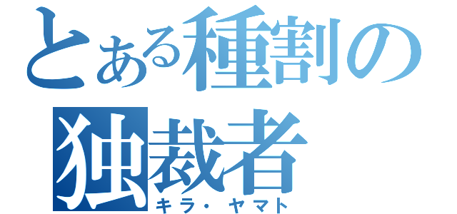 とある種割の独裁者（キラ・ヤマト）