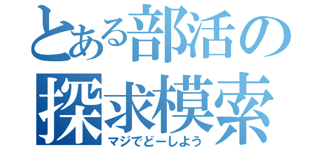 とある部活の探求模索（マジでどーしよう）