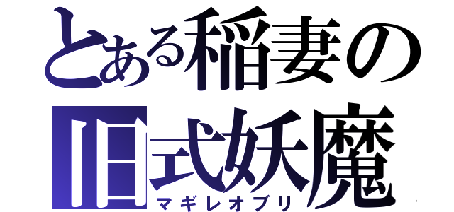 とある稲妻の旧式妖魔（マギレオブリ）