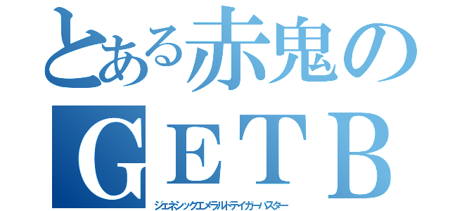 とある赤鬼のＧＥＴＢ（ジェネシックエメラルドテイガーバスター）