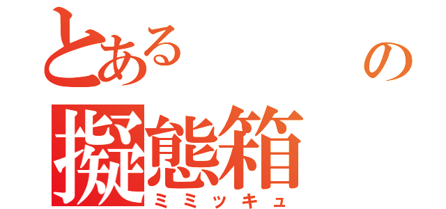 とある     楓様の擬態箱（ミミッキュ）