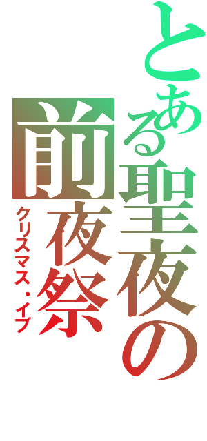 とある聖夜の前夜祭（クリスマス・イブ）