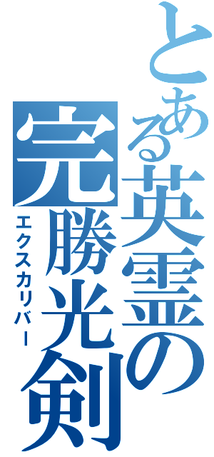 とある英霊の完勝光剣（エクスカリバー）