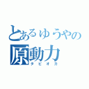 とあるゅうやの原動力（タピオカ）