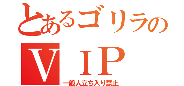 とあるゴリラのＶＩＰ（一般人立ち入り禁止）