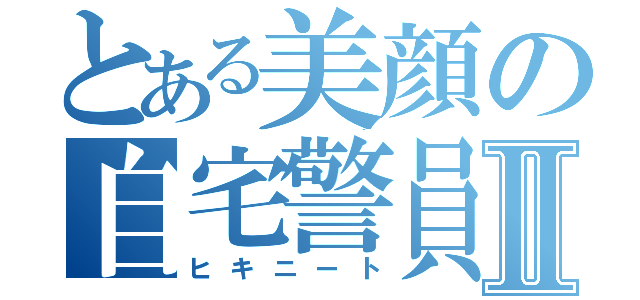 とある美顔の自宅警員Ⅱ（ヒキニート）