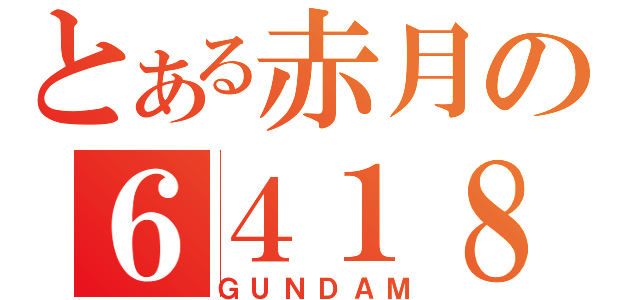 とある赤月の６４１８（ＧＵＮＤＡＭ）