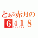 とある赤月の６４１８（ＧＵＮＤＡＭ）