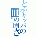 とあるカッパの皿の固さ（固い！）