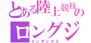 とある陸上競技部のロングジャンパー（インデックス）