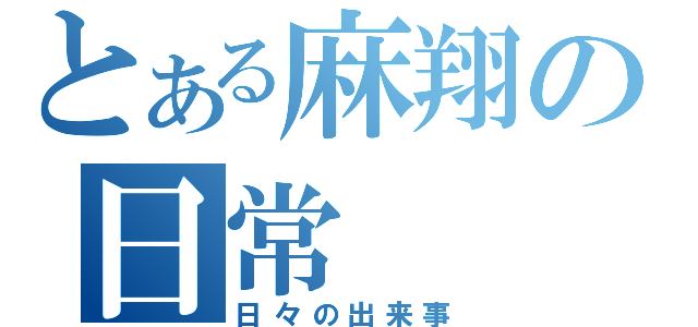 とある麻翔の日常（日々の出来事）