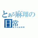 とある麻翔の日常（日々の出来事）