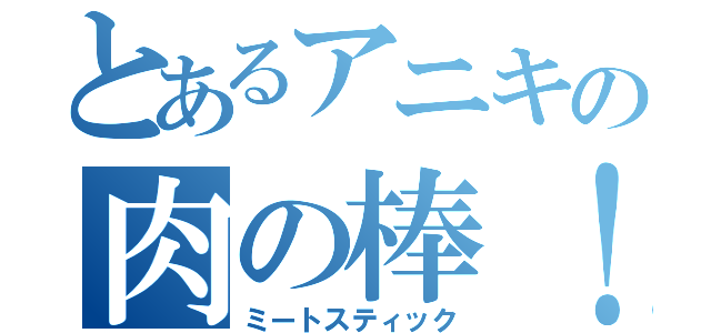 とあるアニキの肉の棒！（ミートスティック）