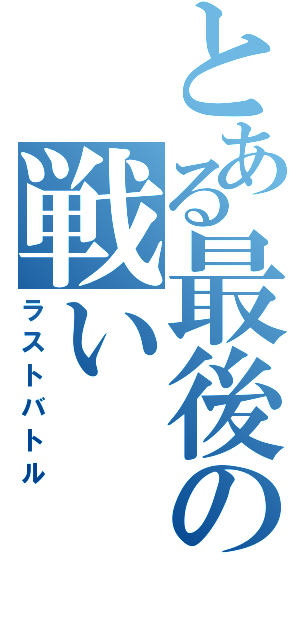 とある最後の戦い（ラストバトル）