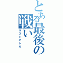 とある最後の戦い（ラストバトル）