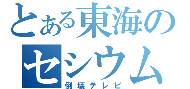 とある東海のセシウム（倒壊テレビ）