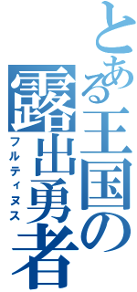 とある王国の露出勇者Ⅱ（フルティヌス）