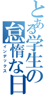 とある学生の怠惰な日常Ⅱ（インデックス）