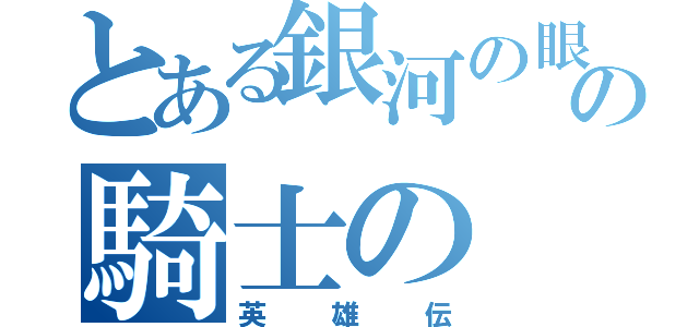 とある銀河の眼の騎士の（英雄伝）