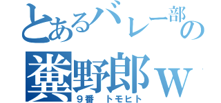 とあるバレー部の糞野郎ｗ（９番 トモヒト）