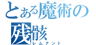 とある魔術の残骸（レムナント）