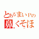 とあるまいＰの鼻くそほじり（汚い）