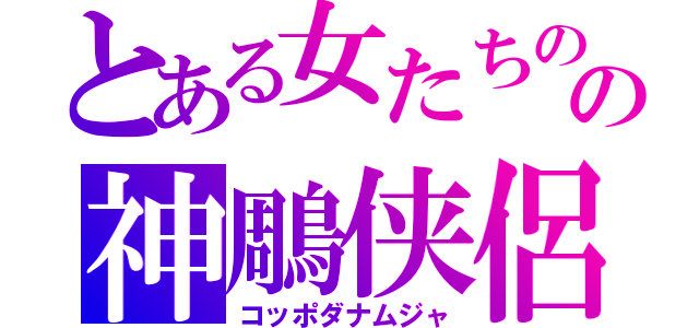 とある女たちの孫子英雄伝の神鵰侠侶　華ドラ（コッポダナムジャ）