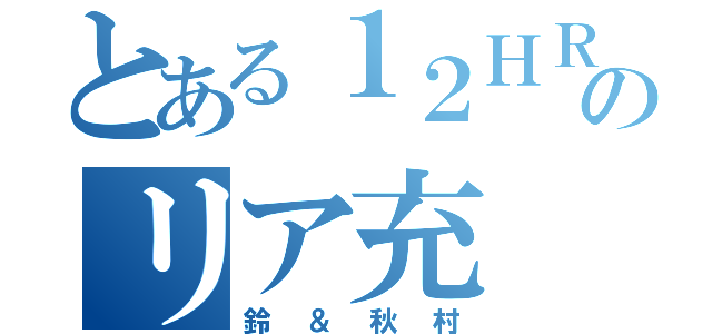 とある１２ＨＲのリア充（鈴＆秋村）