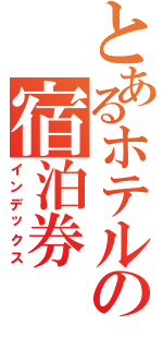 とあるホテルの宿泊券（インデックス）