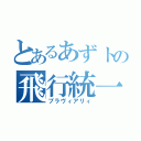 とあるあずトの飛行統一（ブラヴィアリィ）