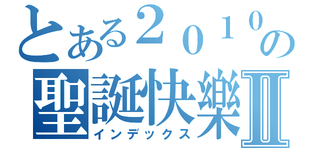 とある２０１０の聖誕快樂Ⅱ（インデックス）