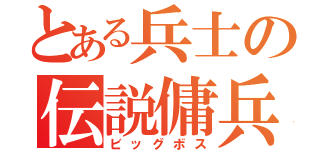 とある兵士の伝説傭兵（ビッグボス）