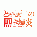 とある厨二の黒き爆炎（ダークフレイム）