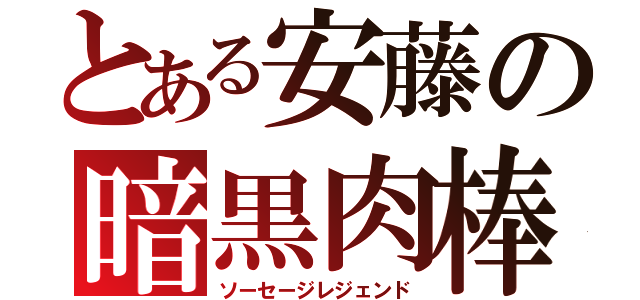 とある安藤の暗黒肉棒（ソーセージレジェンド）