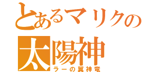 とあるマリクの太陽神（ラーの翼神竜）