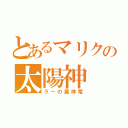 とあるマリクの太陽神（ラーの翼神竜）