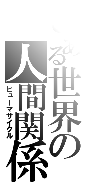 とある世界の人間関係（ヒューマサイクル）