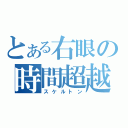 とある右眼の時間超越（スケルトン）