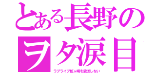 とある長野のヲタ涙目（ラブライブ虹ヶ崎を放送しない）