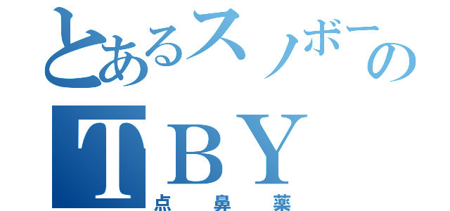 とあるスノボーのＴＢＹ（点鼻薬）