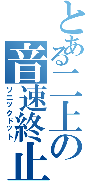 とある二上の音速終止符（ソニックドット）