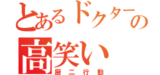 とあるドクターの高笑い（厨二行動）